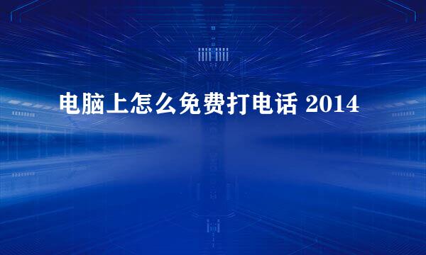 电脑上怎么免费打电话 2014
