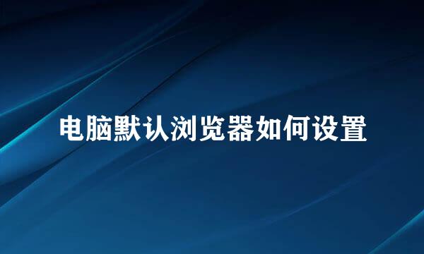 电脑默认浏览器如何设置
