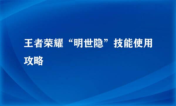 王者荣耀“明世隐”技能使用攻略