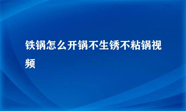 铁锅怎么开锅不生锈不粘锅视频