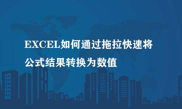 EXCEL如何通过拖拉快速将公式结果转换为数值