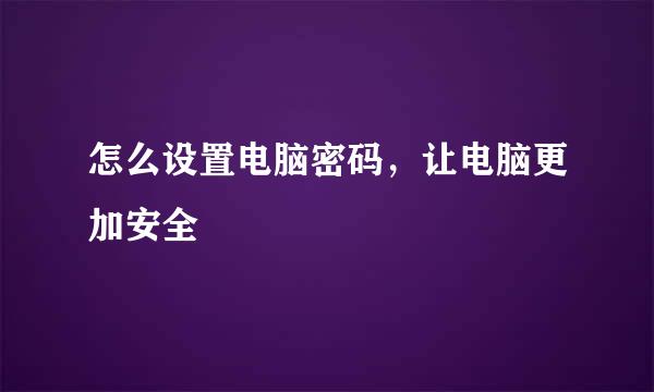 怎么设置电脑密码，让电脑更加安全