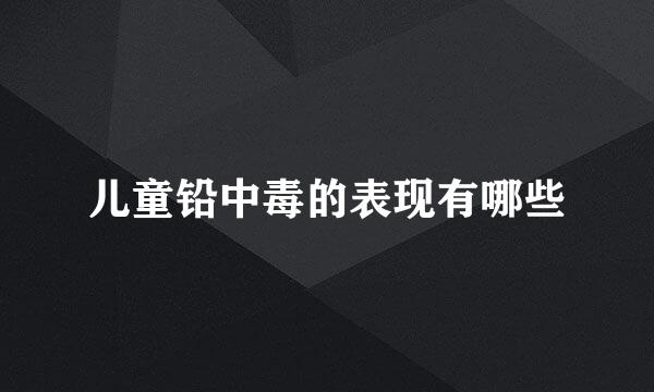 儿童铅中毒的表现有哪些