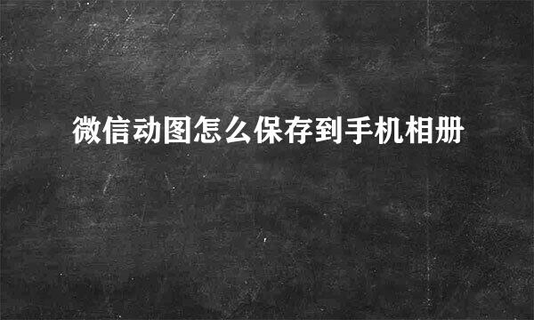 微信动图怎么保存到手机相册