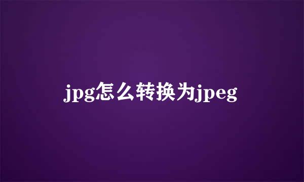 jpg怎么转换为jpeg