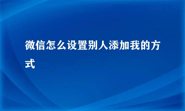微信怎么设置别人添加我的方式