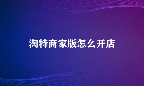 淘特商家版怎么开店