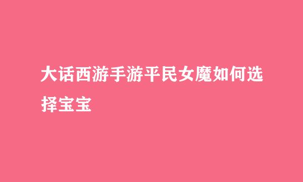 大话西游手游平民女魔如何选择宝宝