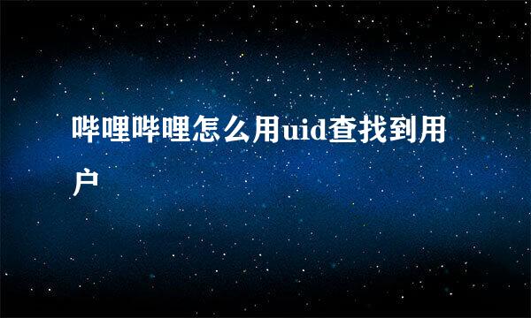 哔哩哔哩怎么用uid查找到用户