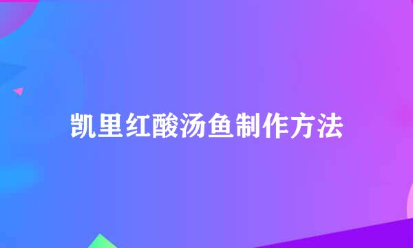 凯里红酸汤鱼制作方法