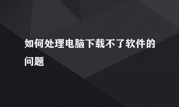 如何处理电脑下载不了软件的问题