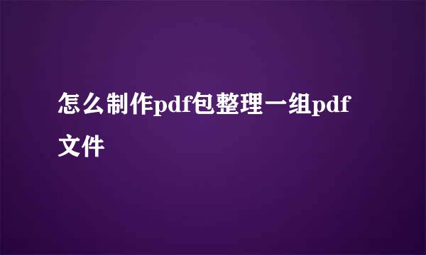 怎么制作pdf包整理一组pdf文件