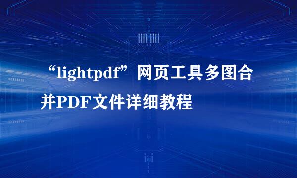 “lightpdf”网页工具多图合并PDF文件详细教程