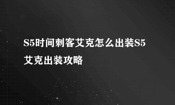 S5时间刺客艾克怎么出装S5艾克出装攻略