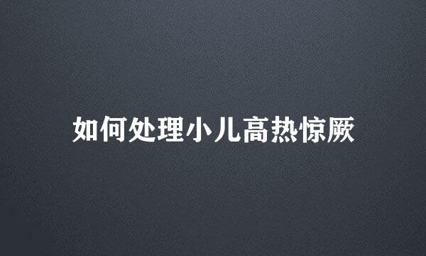如何处理小儿高热惊厥
