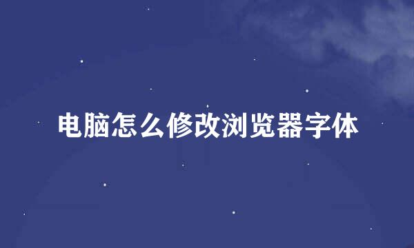 电脑怎么修改浏览器字体