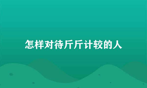 怎样对待斤斤计较的人