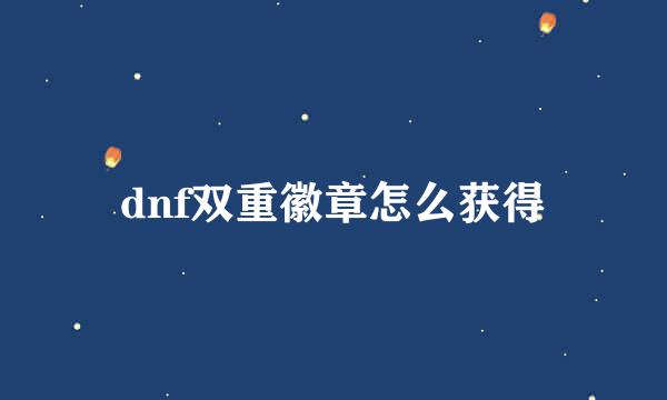 dnf双重徽章怎么获得