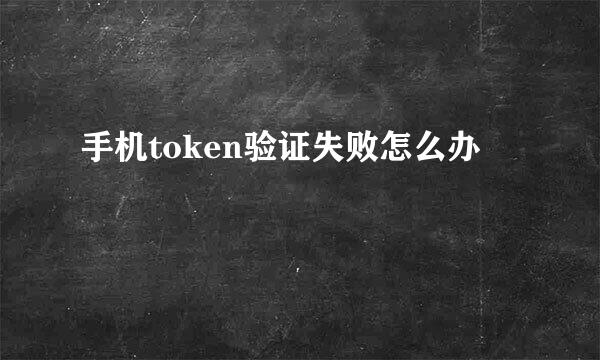 手机token验证失败怎么办