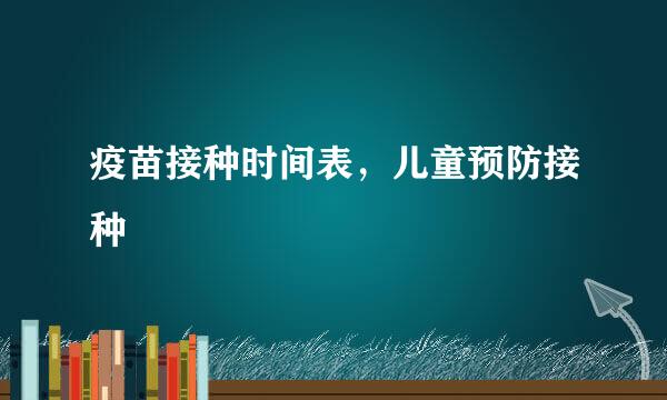 疫苗接种时间表，儿童预防接种