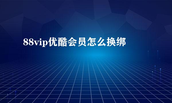 88vip优酷会员怎么换绑