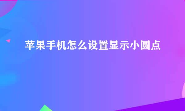 苹果手机怎么设置显示小圆点