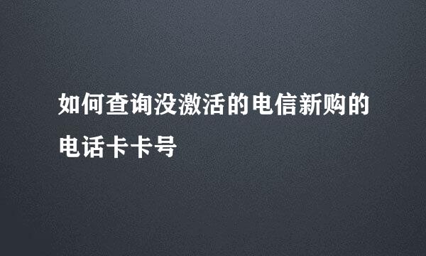 如何查询没激活的电信新购的电话卡卡号
