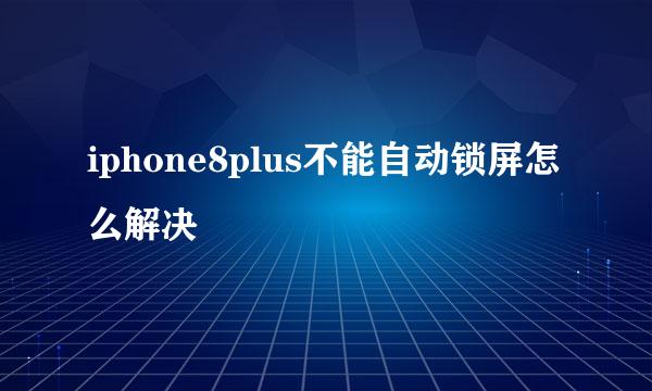 iphone8plus不能自动锁屏怎么解决