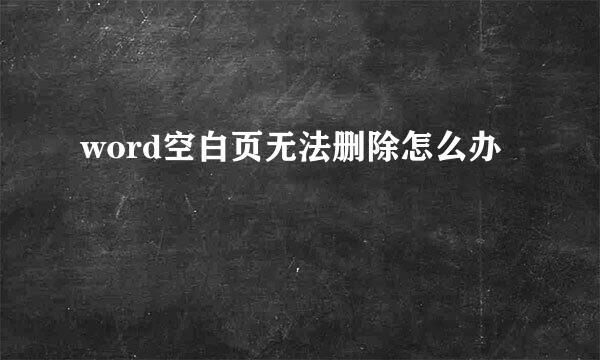 word空白页无法删除怎么办