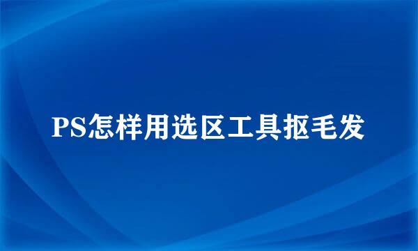 PS怎样用选区工具抠毛发
