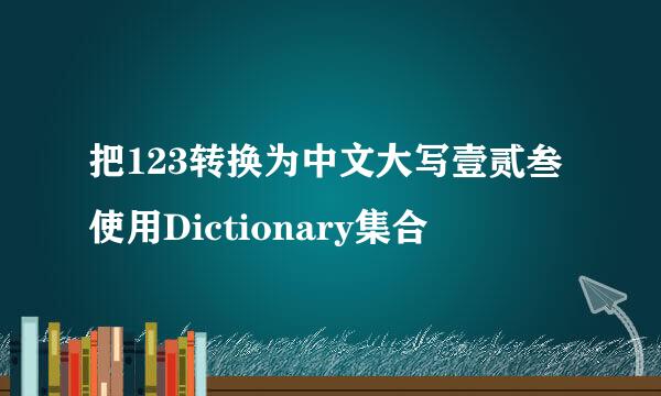 把123转换为中文大写壹贰叁使用Dictionary集合