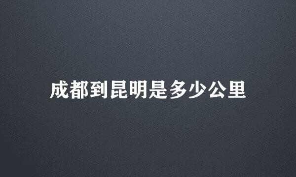 成都到昆明是多少公里