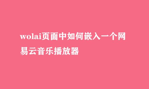 wolai页面中如何嵌入一个网易云音乐播放器
