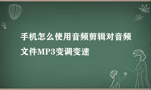 手机怎么使用音频剪辑对音频文件MP3变调变速