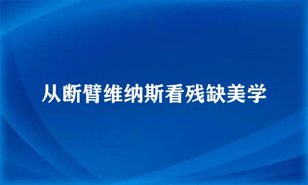 从断臂维纳斯看残缺美学