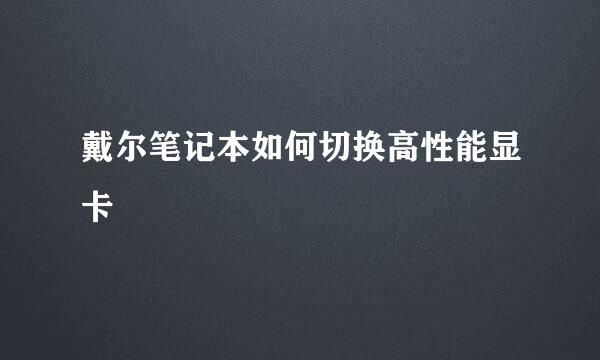 戴尔笔记本如何切换高性能显卡