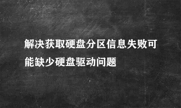 解决获取硬盘分区信息失败可能缺少硬盘驱动问题