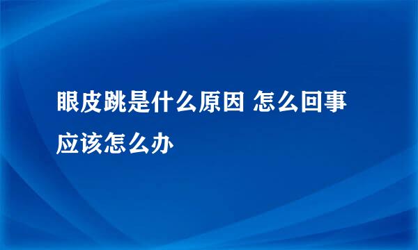 眼皮跳是什么原因 怎么回事 应该怎么办