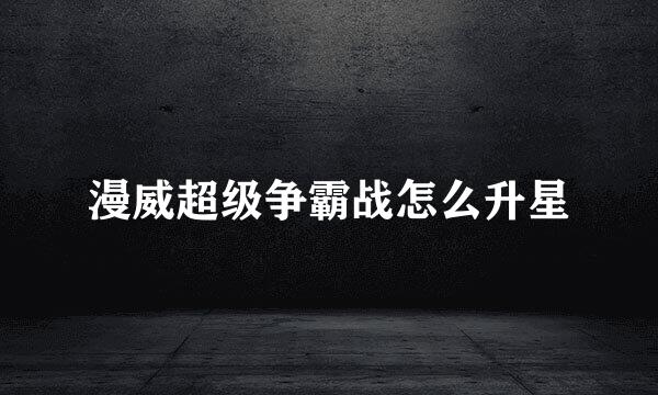 漫威超级争霸战怎么升星