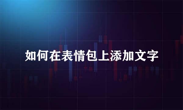 如何在表情包上添加文字