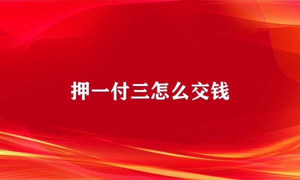 押一付三怎么交钱