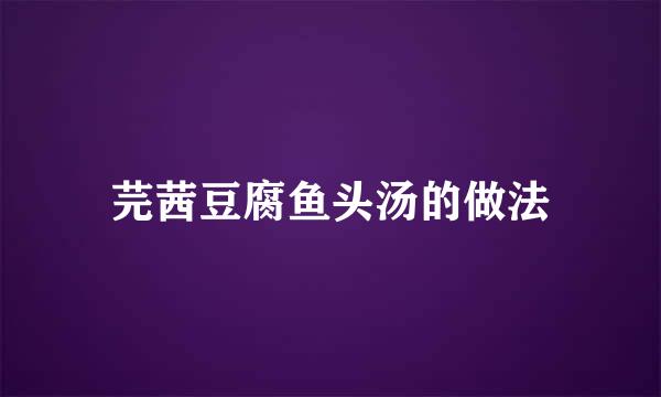 芫茜豆腐鱼头汤的做法