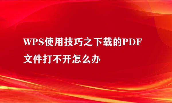 WPS使用技巧之下载的PDF文件打不开怎么办