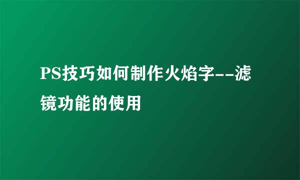 PS技巧如何制作火焰字--滤镜功能的使用