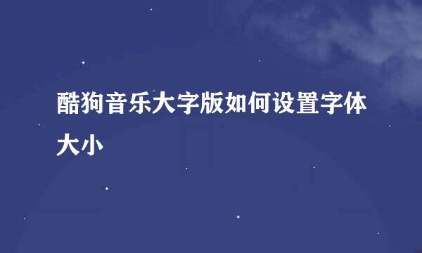 酷狗音乐大字版如何设置字体大小