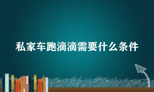 私家车跑滴滴需要什么条件