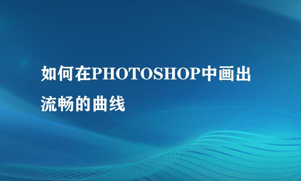 如何在PHOTOSHOP中画出流畅的曲线