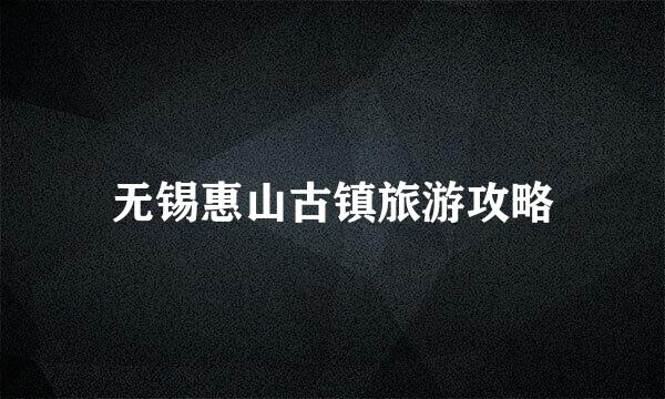 无锡惠山古镇旅游攻略