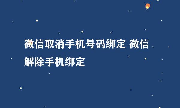 微信取消手机号码绑定 微信解除手机绑定