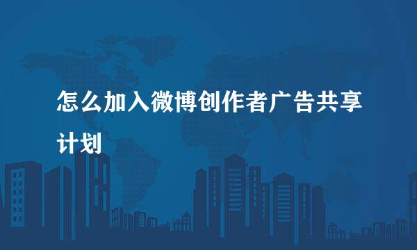 怎么加入微博创作者广告共享计划